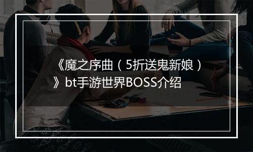 《魔之序曲（5折送鬼新娘）》bt手游世界BOSS介绍