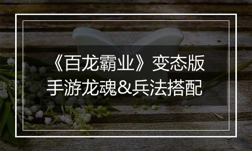 《百龙霸业》变态版手游龙魂&兵法搭配