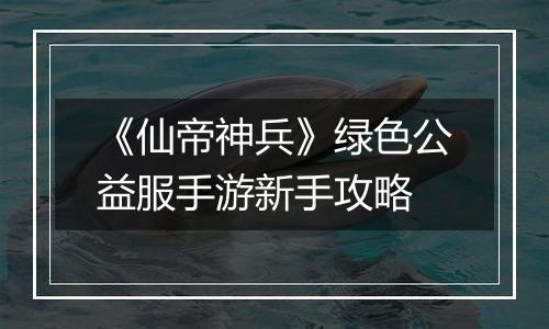 《仙帝神兵》绿色公益服手游新手攻略