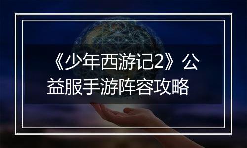 《少年西游记2》公益服手游阵容攻略