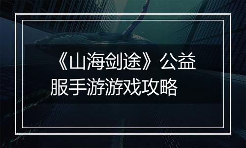 《山海剑途》公益服手游游戏攻略