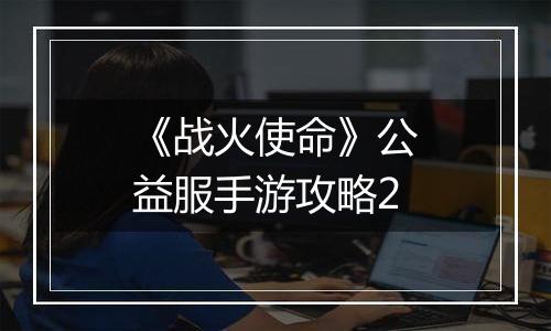 《战火使命》公益服手游攻略2
