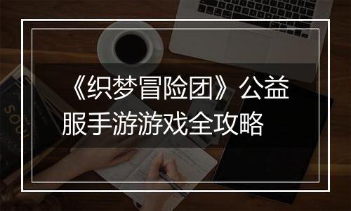 《织梦冒险团》公益服手游游戏全攻略