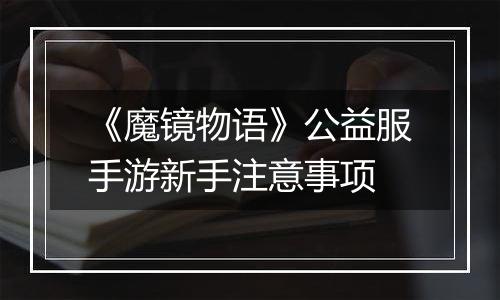 《魔镜物语》公益服手游新手注意事项