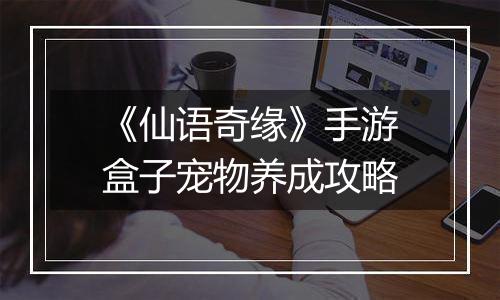 《仙语奇缘》手游盒子宠物养成攻略