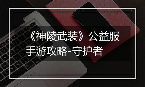 《神陵武装》公益服手游攻略-守护者