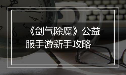 《剑气除魔》公益服手游新手攻略