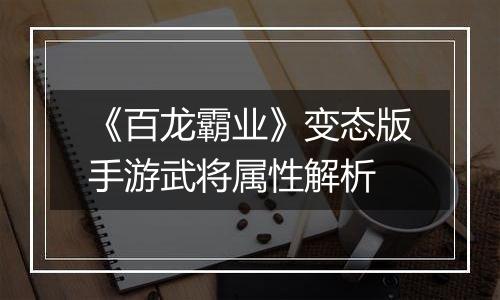《百龙霸业》变态版手游武将属性解析