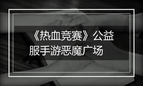 《热血竞赛》公益服手游恶魔广场