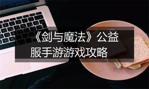 《剑与魔法》公益服手游游戏攻略