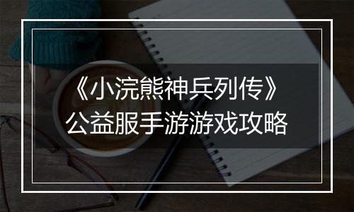 《小浣熊神兵列传》公益服手游游戏攻略