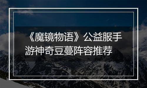 《魔镜物语》公益服手游神奇豆蔓阵容推荐