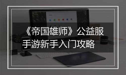 《帝国雄师》公益服手游新手入门攻略