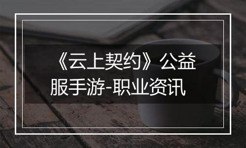 《云上契约》公益服手游-职业资讯