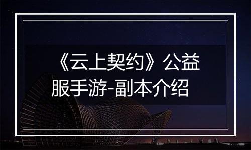 《云上契约》公益服手游-副本介绍