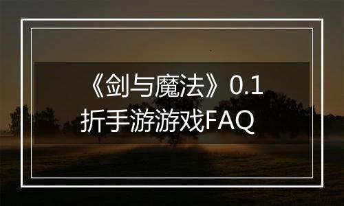《剑与魔法》0.1折手游游戏FAQ