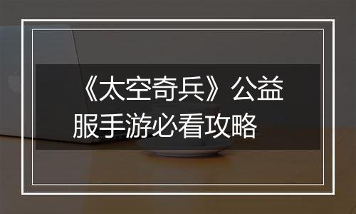 《太空奇兵》公益服手游必看攻略