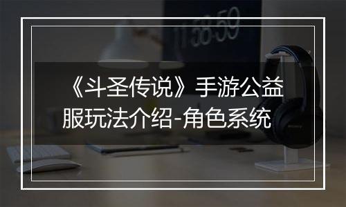 《斗圣传说》手游公益服玩法介绍-角色系统