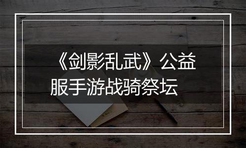 《剑影乱武》公益服手游战骑祭坛