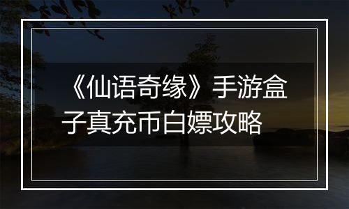 《仙语奇缘》手游盒子真充币白嫖攻略