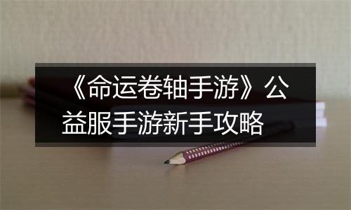 《命运卷轴手游》公益服手游新手攻略