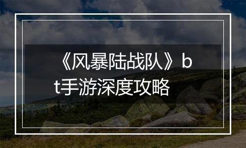 《风暴陆战队》bt手游深度攻略