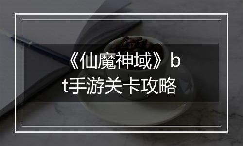 《仙魔神域》bt手游关卡攻略