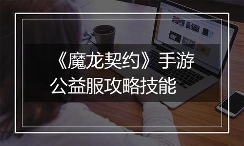 《魔龙契约》手游公益服攻略技能