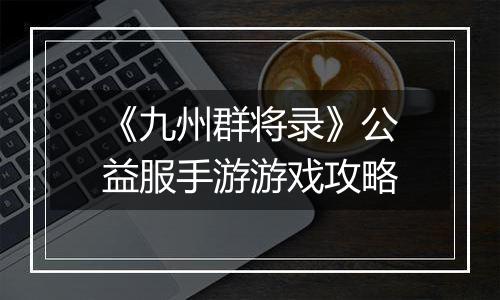 《九州群将录》公益服手游游戏攻略