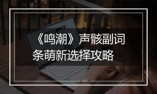《鸣潮》声骸副词条萌新选择攻略