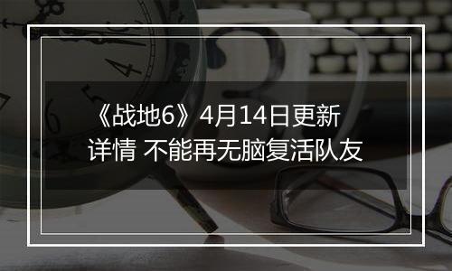 《战地6》4月14日更新详情 不能再无脑复活队友