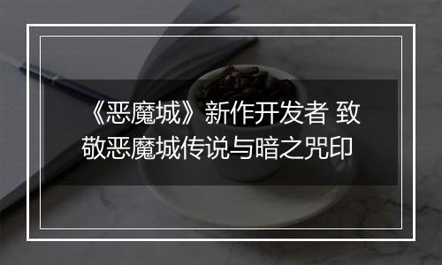 《恶魔城》新作开发者 致敬恶魔城传说与暗之咒印