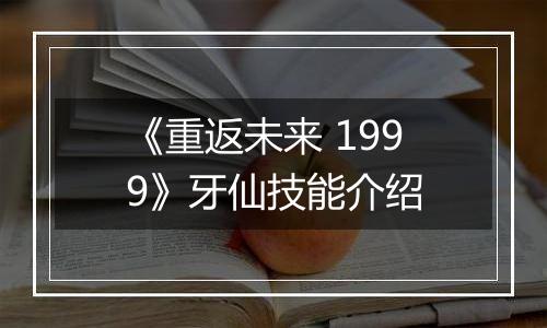 《重返未来 1999》牙仙技能介绍