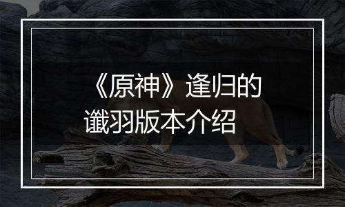 《原神》逢归的谶羽版本介绍