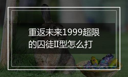 重返未来1999超限的囚徒II型怎么打
