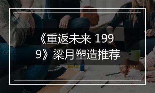 《重返未来 1999》梁月塑造推荐