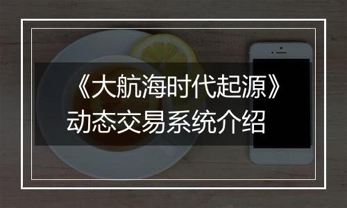 《大航海时代起源》动态交易系统介绍