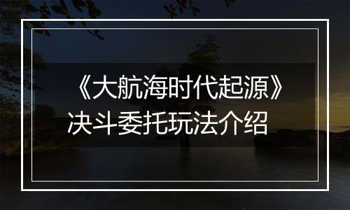 《大航海时代起源》决斗委托玩法介绍