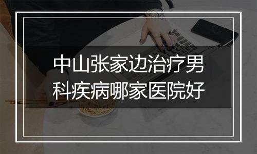 中山张家边治疗男科疾病哪家医院好
