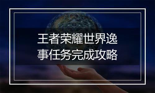 王者荣耀世界逸事任务完成攻略