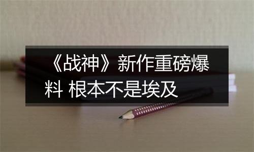 《战神》新作重磅爆料 根本不是埃及