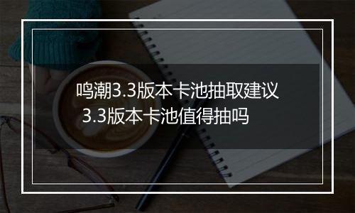 鸣潮3.3版本卡池抽取建议 3.3版本卡池值得抽吗