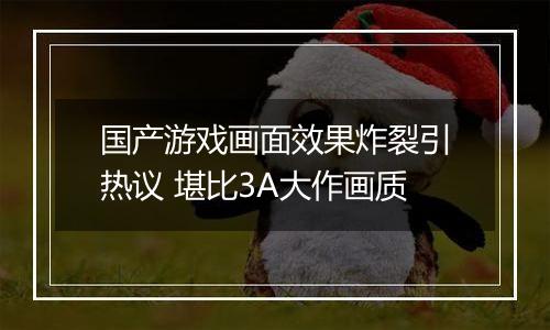 国产游戏画面效果炸裂引热议 堪比3A大作画质