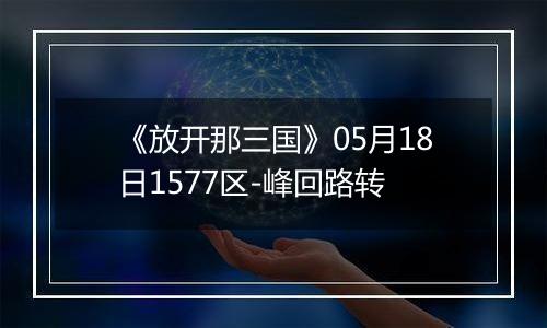 《放开那三国》05月18日1577区-峰回路转