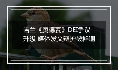 诺兰《奥德赛》DEI争议升级 媒体发文辩护被群嘲