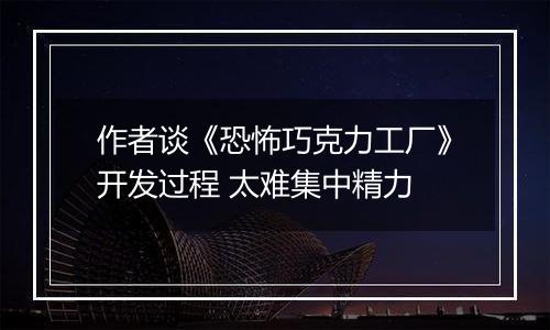 作者谈《恐怖巧克力工厂》开发过程 太难集中精力