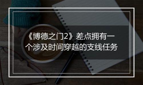 《博德之门2》差点拥有一个涉及时间穿越的支线任务