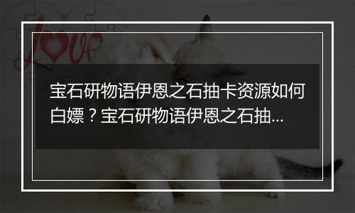 宝石研物语伊恩之石抽卡资源如何白嫖？宝石研物语伊恩之石抽卡资源获取途径介绍