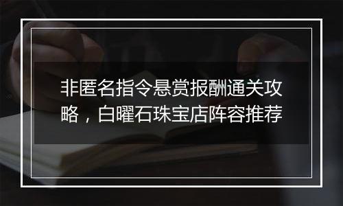 非匿名指令悬赏报酬通关攻略，白曜石珠宝店阵容推荐