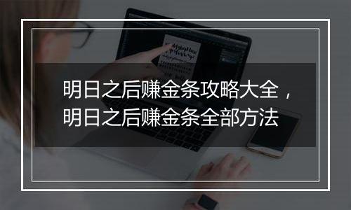 明日之后赚金条攻略大全，明日之后赚金条全部方法